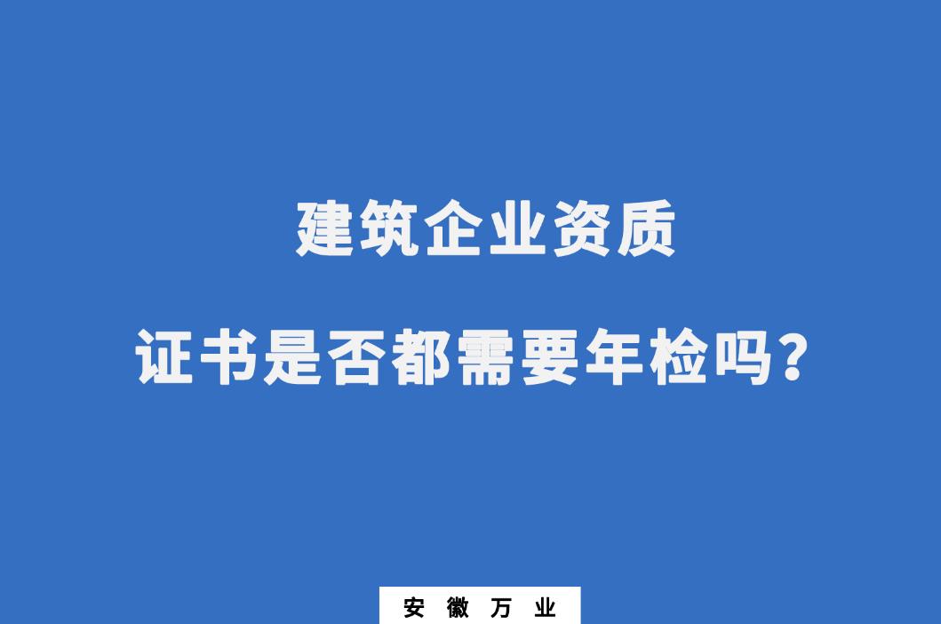 建筑企業資質證書是否都需要年檢嗎