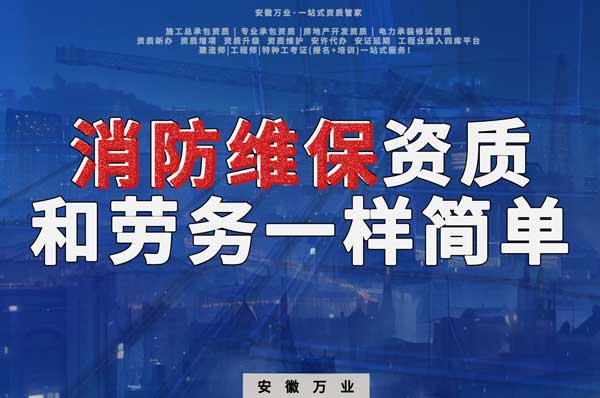 安徽消防維保,這個資質怎么辦?和辦勞務一樣簡單!